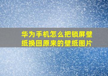 华为手机怎么把锁屏壁纸换回原来的壁纸图片