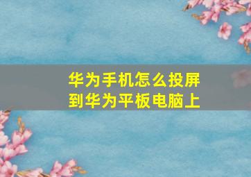 华为手机怎么投屏到华为平板电脑上