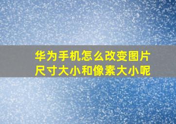 华为手机怎么改变图片尺寸大小和像素大小呢