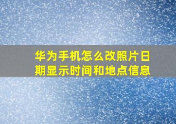 华为手机怎么改照片日期显示时间和地点信息