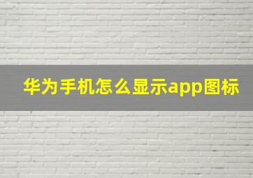 华为手机怎么显示app图标