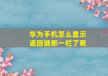 华为手机怎么显示返回键那一栏了呢