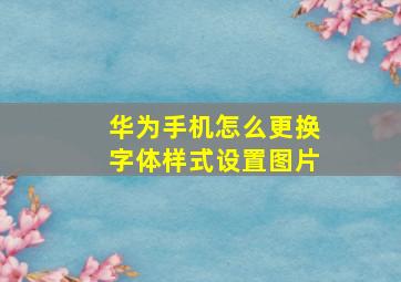 华为手机怎么更换字体样式设置图片