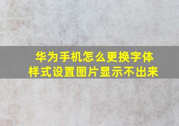 华为手机怎么更换字体样式设置图片显示不出来