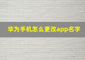 华为手机怎么更改app名字