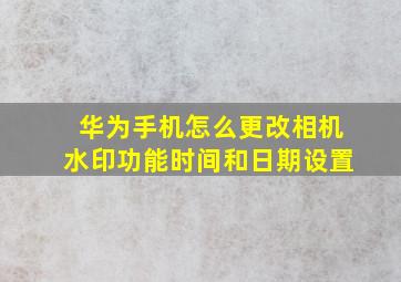 华为手机怎么更改相机水印功能时间和日期设置