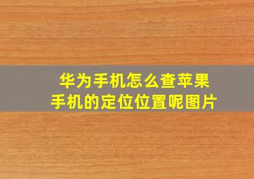 华为手机怎么查苹果手机的定位位置呢图片