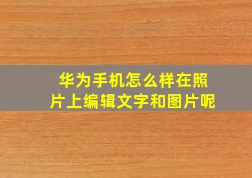 华为手机怎么样在照片上编辑文字和图片呢