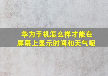 华为手机怎么样才能在屏幕上显示时间和天气呢