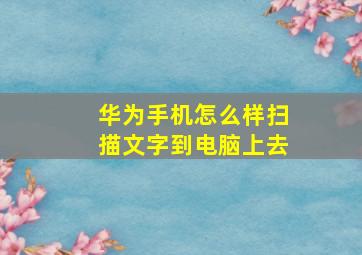 华为手机怎么样扫描文字到电脑上去