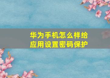 华为手机怎么样给应用设置密码保护