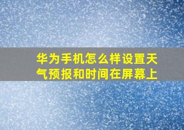 华为手机怎么样设置天气预报和时间在屏幕上