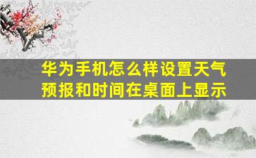 华为手机怎么样设置天气预报和时间在桌面上显示