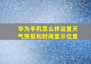 华为手机怎么样设置天气预报和时间显示位置