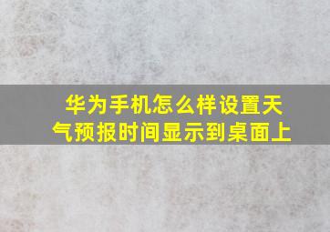 华为手机怎么样设置天气预报时间显示到桌面上