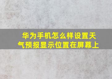 华为手机怎么样设置天气预报显示位置在屏幕上