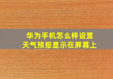 华为手机怎么样设置天气预报显示在屏幕上