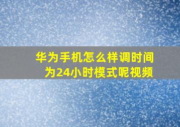 华为手机怎么样调时间为24小时模式呢视频