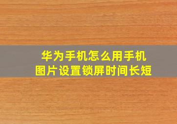 华为手机怎么用手机图片设置锁屏时间长短