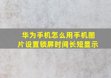 华为手机怎么用手机图片设置锁屏时间长短显示