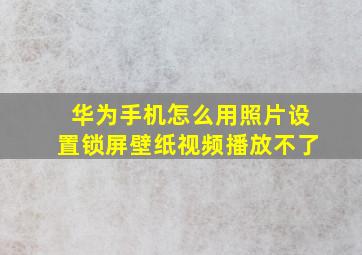 华为手机怎么用照片设置锁屏壁纸视频播放不了