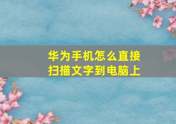 华为手机怎么直接扫描文字到电脑上