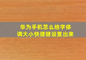 华为手机怎么给字体调大小快捷键设置出来