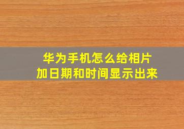 华为手机怎么给相片加日期和时间显示出来