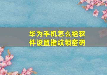 华为手机怎么给软件设置指纹锁密码