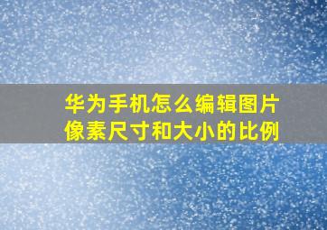 华为手机怎么编辑图片像素尺寸和大小的比例