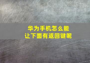 华为手机怎么能让下面有返回键呢