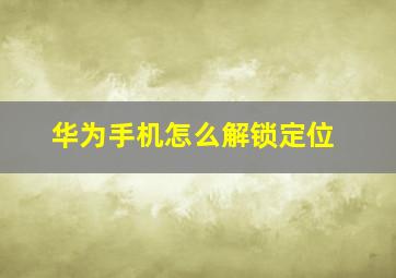 华为手机怎么解锁定位