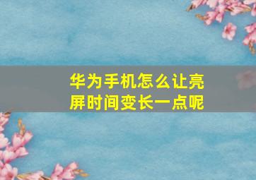 华为手机怎么让亮屏时间变长一点呢