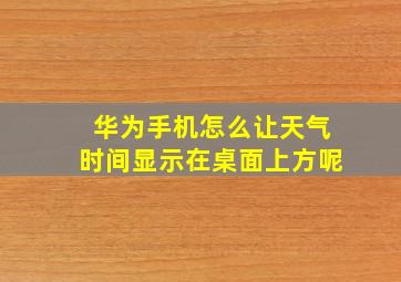 华为手机怎么让天气时间显示在桌面上方呢