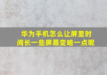 华为手机怎么让屏显时间长一些屏幕变暗一点呢