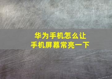 华为手机怎么让手机屏幕常亮一下