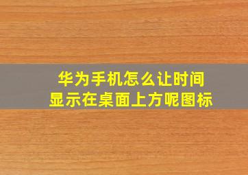 华为手机怎么让时间显示在桌面上方呢图标