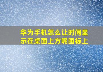 华为手机怎么让时间显示在桌面上方呢图标上