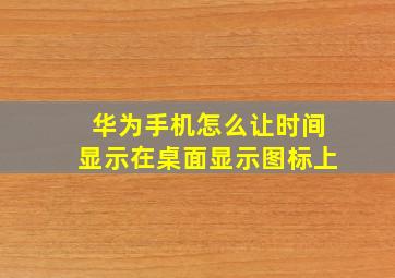 华为手机怎么让时间显示在桌面显示图标上