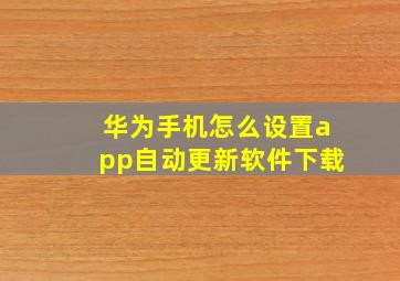 华为手机怎么设置app自动更新软件下载