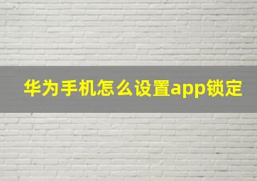 华为手机怎么设置app锁定