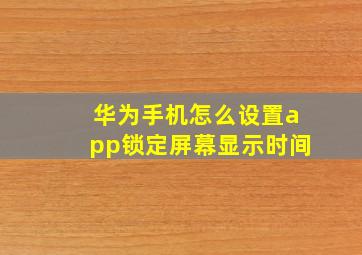 华为手机怎么设置app锁定屏幕显示时间