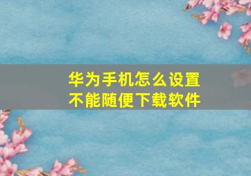 华为手机怎么设置不能随便下载软件