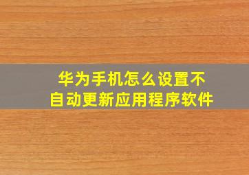 华为手机怎么设置不自动更新应用程序软件