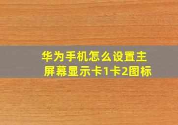 华为手机怎么设置主屏幕显示卡1卡2图标