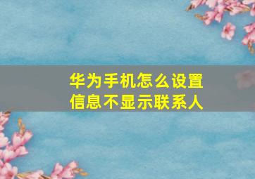 华为手机怎么设置信息不显示联系人