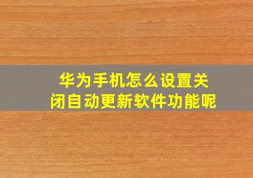 华为手机怎么设置关闭自动更新软件功能呢