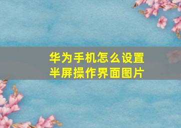 华为手机怎么设置半屏操作界面图片