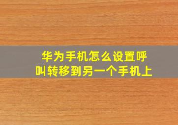 华为手机怎么设置呼叫转移到另一个手机上