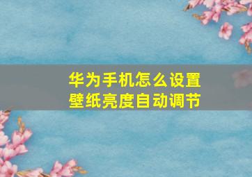 华为手机怎么设置壁纸亮度自动调节